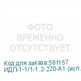 ИДП-1-1/1-1.2-220-А1 (исп.1)